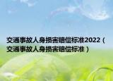 交通事故人身?yè)p害賠償標(biāo)準(zhǔn)2022（交通事故人身?yè)p害賠償標(biāo)準(zhǔn)）