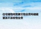 住宅儲物間需要交物業(yè)費嗎儲藏室該不該收物業(yè)費
