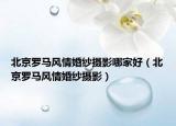 北京羅馬風(fēng)情婚紗攝影哪家好（北京羅馬風(fēng)情婚紗攝影）