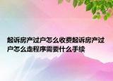 起訴房產過戶怎么收費起訴房產過戶怎么走程序需要什么手續(xù)
