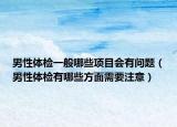 男性體檢一般哪些項目會有問題（男性體檢有哪些方面需要注意）