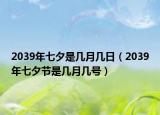2039年七夕是幾月幾日（2039年七夕節(jié)是幾月幾號）