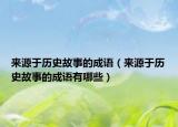 來(lái)源于歷史故事的成語(yǔ)（來(lái)源于歷史故事的成語(yǔ)有哪些）