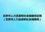 北京市人力資源和社會保障局官網(wǎng)（北京市人力資源和社會保障局）