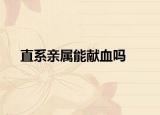 直系親屬能獻(xiàn)血嗎