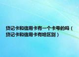 貸記卡和信用卡有一個卡號的嗎（貸記卡和信用卡有啥區(qū)別）