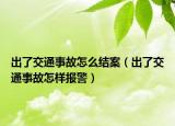 出了交通事故怎么結(jié)案（出了交通事故怎樣報(bào)警）