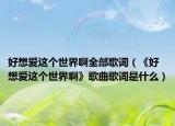 好想愛(ài)這個(gè)世界啊全部歌詞（《好想愛(ài)這個(gè)世界啊》歌曲歌詞是什么）