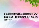 qq怎么和好友建立閨蜜標(biāo)識（QQ好友互動（閨蜜基友關(guān)系）標(biāo)識怎么打開）