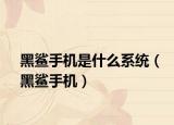 黑鯊手機是什么系統(tǒng)（黑鯊手機）