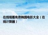 在線觀看免費(fèi)韓國(guó)電影大全（在線計(jì)算器）