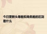 今日更新頭等艙和商務(wù)艙的區(qū)別是什么