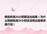核酸檢測(cè)24小時(shí)都沒(méi)出結(jié)果（為什么核酸檢測(cè)24小時(shí)還沒(méi)有出結(jié)果詳細(xì)介紹）