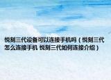 悅刻三代設(shè)備可以連接手機嗎（悅刻三代怎么連接手機 悅刻三代如何連接介紹）