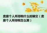 賣房個(gè)人所得稅什么時(shí)候交（賣房個(gè)人所得稅怎么算）