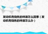 發(fā)動(dòng)機(jī)有燒焦的味道怎么回事（發(fā)動(dòng)機(jī)有燒焦的味道怎么辦）