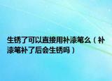 生銹了可以直接用補漆筆么（補漆筆補了后會生銹嗎）