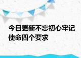 今日更新不忘初心牢記使命四個要求