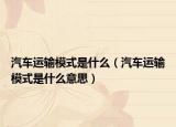 汽車運輸模式是什么（汽車運輸模式是什么意思）