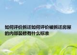 如何評價拆遷如何評價被拆遷房屋的內(nèi)部裝修有什么標準