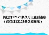 闖紅燈12123多久可以查到違章（闖紅燈12123多久能顯示）