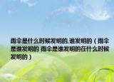 雨傘是什么時(shí)候發(fā)明的,誰(shuí)發(fā)明的（雨傘是誰(shuí)發(fā)明的 雨傘是誰(shuí)發(fā)明的在什么時(shí)候發(fā)明的）
