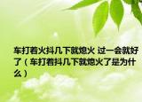 車打著火抖幾下就熄火 過一會就好了（車打著抖幾下就熄火了是為什么）