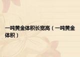 一噸黃金體積長(zhǎng)寬高（一噸黃金體積）