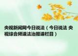 央視新聞網(wǎng)今日說法（今日說法 央視綜合頻道法治報道欄目）