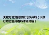 滅蚊燈睡覺的時(shí)候可以開嗎（滅蚊燈睡覺能開著嗎詳細(xì)介紹）