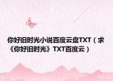 你好舊時光小說百度云盤TXT（求《你好舊時光》TXT百度云）