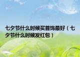 七夕節(jié)什么時(shí)候買首飾最好（七夕節(jié)什么時(shí)候發(fā)紅包）