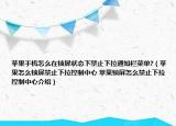 蘋果手機怎么在鎖屏狀態(tài)下禁止下拉通知欄菜單?（蘋果怎么鎖屏禁止下拉控制中心 蘋果鎖屏怎么禁止下拉控制中心介紹）