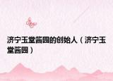 濟寧玉堂醬園的創(chuàng)始人（濟寧玉堂醬園）
