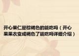 開(kāi)心果仁是棕褐色的能吃嗎（開(kāi)心果果衣變成褐色了能吃嗎詳細(xì)介紹）
