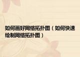 如何畫好網(wǎng)絡(luò)拓?fù)鋱D（如何快速繪制網(wǎng)絡(luò)拓?fù)鋱D）