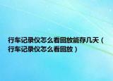 行車(chē)記錄儀怎么看回放能存幾天（行車(chē)記錄儀怎么看回放）