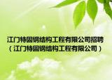 江門特固鋼結(jié)構(gòu)工程有限公司招聘（江門特固鋼結(jié)構(gòu)工程有限公司）