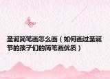 圣誕簡筆畫怎么畫（如何畫過圣誕節(jié)的孩子們的簡筆畫優(yōu)質(zhì)）