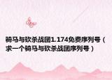 騎馬與砍殺戰(zhàn)團(tuán)1.174免費(fèi)序列號(hào)（求一個(gè)騎馬與砍殺戰(zhàn)團(tuán)序列號(hào)）
