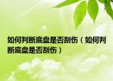 如何判斷底盤(pán)是否刮傷（如何判斷底盤(pán)是否刮傷）
