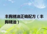 豐胸精油正確配方（豐胸精油）