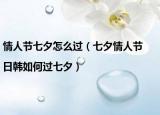 情人節(jié)七夕怎么過（七夕情人節(jié)|日韓如何過七夕）