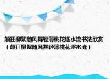 顛狂柳絮隨風(fēng)舞輕薄桃花逐水流書法欣賞（顛狂柳絮隨風(fēng)舞輕薄桃花逐水流）