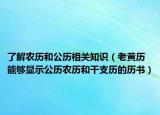 了解農(nóng)歷和公歷相關(guān)知識（老黃歷 能夠顯示公歷農(nóng)歷和干支歷的歷書）