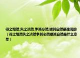 得之坦然,失之淡然,爭其必然,順其自然是誰說的（得之坦然失之淡然爭其必然順其自然是什么意思）