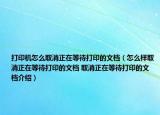 打印機怎么取消正在等待打印的文檔（怎么樣取消正在等待打印的文檔 取消正在等待打印的文檔介紹）