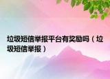 垃圾短信舉報(bào)平臺(tái)有獎(jiǎng)勵(lì)嗎（垃圾短信舉報(bào)）