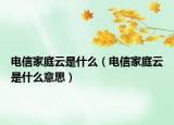 電信家庭云是什么（電信家庭云是什么意思）