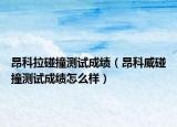 昂科拉碰撞測試成績（昂科威碰撞測試成績怎么樣）